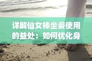 详解仙女棒坐姿使用的益处：如何优化身材，增强核心力量，改善体态的全面指南