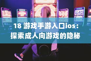 18 游戏手游入口ios：探索成人向游戏的隐秘世界 | iOS平台专享，畅玩无界限