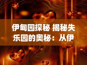 伊甸园探秘 揭秘失乐园的奥秘：从伊甸园视频中获取神秘乐园的启示与反思