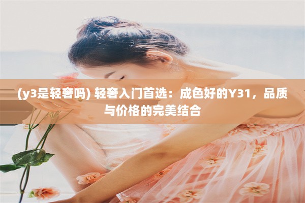 (y3是轻奢吗) 轻奢入门首选：成色好的Y31，品质与价格的完美结合