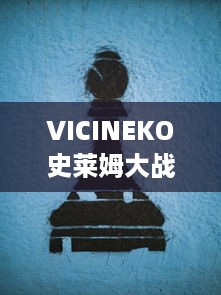 VICINEKO史莱姆大战链接：激烈的战斗、错综复杂的策略，让你体验全新的史莱姆世界