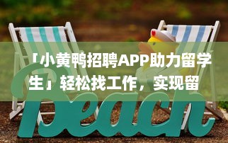 「小黄鸭招聘APP助力留学生」轻松找工作，实现留学梦想，专为海外学子定制招聘信息