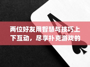 两位好友用智慧与技巧上下互动，尽享扑克游戏的快乐与刺激