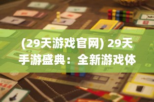 (29天游戏官网) 29天手游盛典：全新游戏体验等你来挑战，精彩不断，乐趣无穷