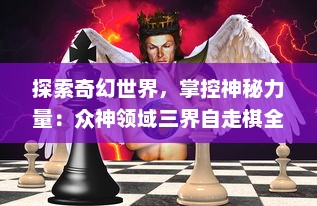 探索奇幻世界，掌控神秘力量：众神领域三界自走棋全新体验分享与策略攻略揭秘