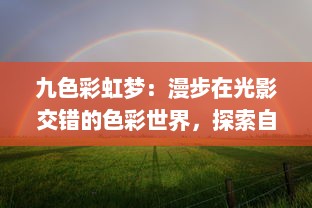 九色彩虹梦：漫步在光影交错的色彩世界，探索自然界的光谱奥秘 v2.8.9下载