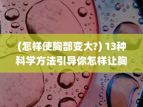 (怎样使胸部变大?) 13种科学方法引导你怎样让胸部更健康变大、保持柔软的全面指南