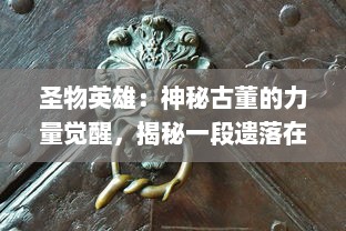 圣物英雄：神秘古董的力量觉醒，揭秘一段遗落在历史尘埃中的勇者史诗