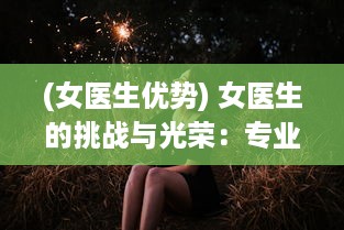 (女医生优势) 女医生的挑战与光荣：专业技术与家庭角色的卓越平衡