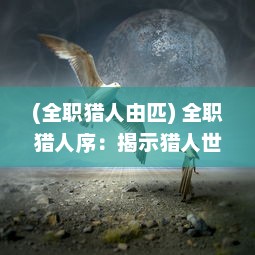 (全职猎人由匹) 全职猎人序：揭示猎人世界的神秘面纱与探寻未知的冒险之旅