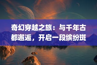 奇幻穿越之旅：与千年古都邂逅，开启一段缤纷斑斓的奇缘传说梦幻之旅