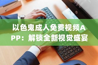 以色鬼成人免费视频APP：解锁全新视觉盛宴，畅享私密空间! v7.6.0下载