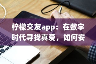 柠檬交友app：在数字时代寻找真爱，如何安全高效地找到合适的另一半 v0.4.1下载