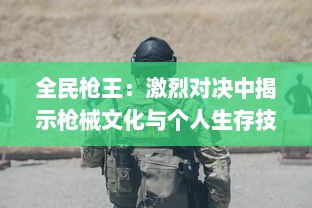 全民枪王：激烈对决中揭示枪械文化与个人生存技巧的大型实景竞技节目