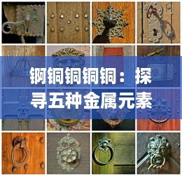 锕铜铜铜铜：探寻五种金属元素的奇特特性与产业应用千年变迁历程 v7.6.3下载