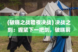 (破晓之战暗夜决战) 决战之刻：握紧下一把剑，破晓前夜的勇士誓言与抉择