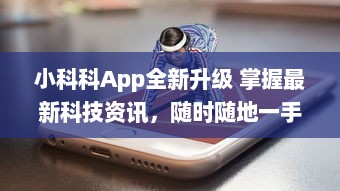 小科科App全新升级 掌握最新科技资讯，随时随地一手掌握，小科科app入口带你领略科技新世界 v7.9.3下载