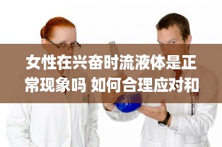 女性在兴奋时流液体是正常现象吗 如何合理应对和理解这一生理现象 v9.4.3下载