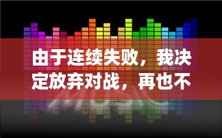 由于连续失败，我决定放弃对战，再也不想玩1v1了：一场关于挫败感与自我提升的心路历程