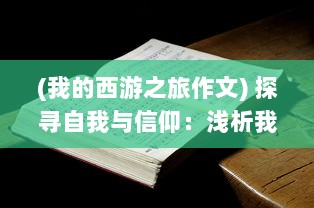 (我的西游之旅作文) 探寻自我与信仰：浅析我的西游之旅中的文化冲击与心灵觉醒