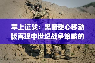 掌上征战：黑暗雄心移动版再现中世纪战争策略的残酷与野心