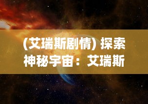 (艾瑞斯剧情) 探索神秘宇宙：艾瑞斯之光的奇幻旅程与科学奥秘揭示