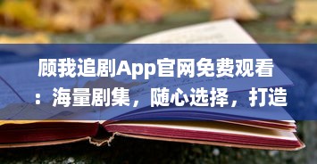 顾我追剧App官网免费观看 ：海量剧集，随心选择，打造专属追剧天堂