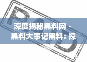 深度揭秘黑料网 - 黑料大事记黑料: 探究网络暗角的黑暗秘辛与其背后的社会影响