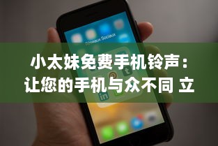 小太妹免费手机铃声：让您的手机与众不同 立即下载独特铃声，无需支付任何费用。