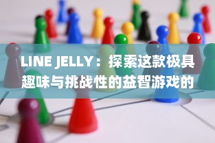 LINE JELLY：探索这款极具趣味与挑战性的益智游戏的迷人魅力和独特策略