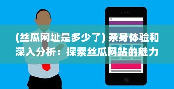 (丝瓜网址是多少了) 亲身体验和深入分析：探索丝瓜网站的魅力与实用性