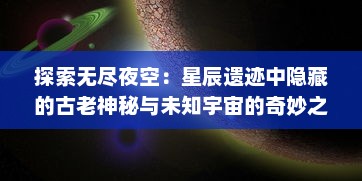 探索无尽夜空：星辰遗迹中隐藏的古老神秘与未知宇宙的奇妙之谜