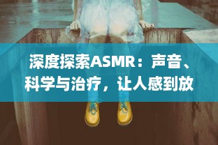 深度探索ASMR：声音、科学与治疗，让人感到放松与平静的神秘现象 v2.3.1下载