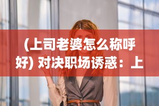 (上司老婆怎么称呼好) 对决职场诱惑：上司的老婆竟然是我的难解之谜