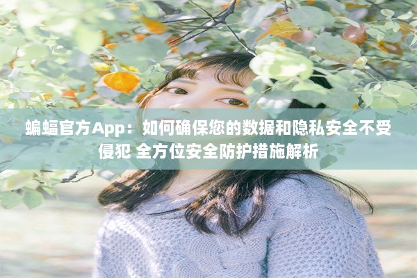 蝙蝠官方App：如何确保您的数据和隐私安全不受侵犯 全方位安全防护措施解析