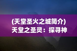 (天堂圣火之城简介) 天堂之圣灵：探寻神秘之地的神圣之旅，体验信仰的救赎与净化