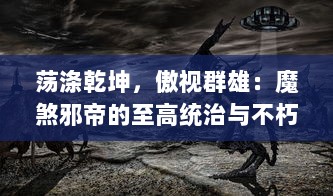 荡涤乾坤，傲视群雄：魔煞邪帝的至高统治与不朽传说