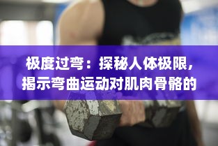 极度过弯：探秘人体极限，揭示弯曲运动对肌肉骨骼的影响及其科学应对策略