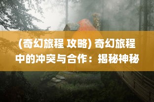 (奇幻旅程 攻略) 奇幻旅程中的冲突与合作：揭秘神秘世界的魔力冒险团