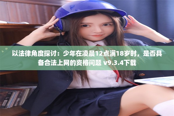 以法律角度探讨：少年在凌晨12点满18岁时，是否具备合法上网的资格问题 v9.3.4下载