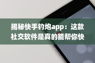 揭秘快手钓炮app：这款社交软件是真的能帮你快速匹配到理想对象吗 聊聊用户真实体验 v5.9.9下载