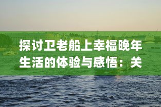 探讨卫老船上幸福晚年生活的体验与感悟：关于美好晚年生活的再思考