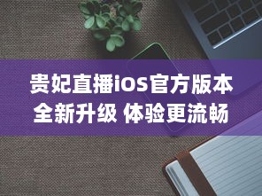 贵妃直播iOS官方版本全新升级 体验更流畅高清直播，安全隐私保护升级。 v9.5.9下载