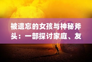 被遗忘的女孩与神秘斧头：一部探讨家庭、友情与冒险的奇幻心理小说