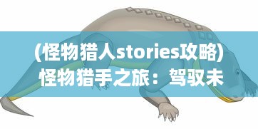 (怪物猎人stories攻略) 怪物猎手之旅：驾驭未知，挑战猎杀狂野惊悚野兽的冒险故事