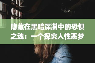 隐藏在黑暗深渊中的恐惧之魂：一个探究人性恶梦与心理阴影的神秘旅程