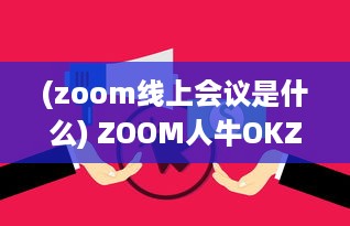 (zoom线上会议是什么) ZOOM人牛OKZOOM：线上会议工具助力各行各业打造高效沟通