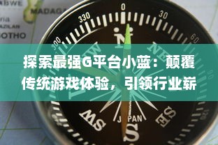 探索最强G平台小蓝：颠覆传统游戏体验，引领行业崭新趋势的终极展现