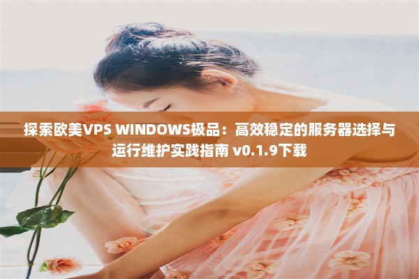 探索欧美VPS WINDOWS极品：高效稳定的服务器选择与运行维护实践指南 v0.1.9下载