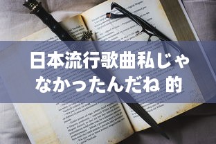 日本流行歌曲私じゃなかったんだね 的歌词分析与情感解读 v8.7.9下载